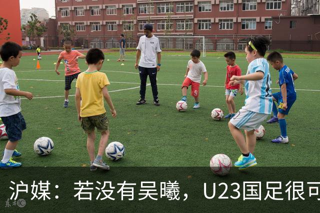 沪媒：若没有吴曦，U23国足很可能阴沟翻船 中国莫德里奇名副其实